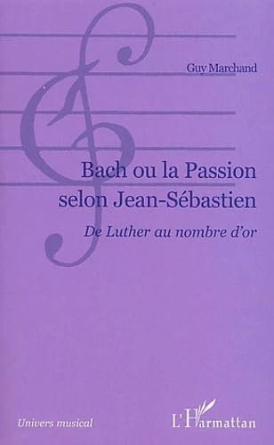 Bach ou la passion selon Jean-Sébastien: De Luther au nombre d'or