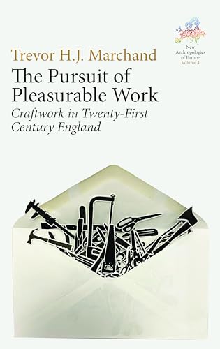 The Pursuit of Pleasurable Work: Craftwork in Twenty-First Century England (New Anthropologies of Europe: Perspectives and Provocations, 4)