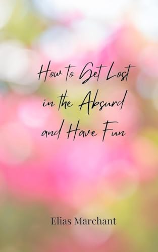 How to Get Lost in the Absurd and Have Fun How to Get Lost in the Absurd and Have Fun von Creative Arts Management OÜ