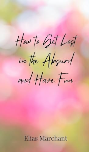 How to Get Lost in the Absurd and Have Fun How to Get Lost in the Absurd and Have Fun von Creative Arts Management OÜ
