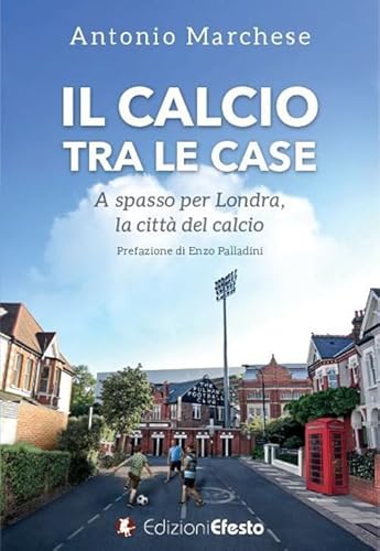 Il calcio tra le case. A spasso per Londra, la città del calcio von Edizioni Efesto