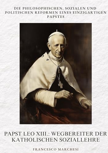Papst Leo XIII.: Wegbereiter der Katholischen Soziallehre: Die philosophischen, sozialen und politischen Reformen eines einzigartigen Papstes von tredition
