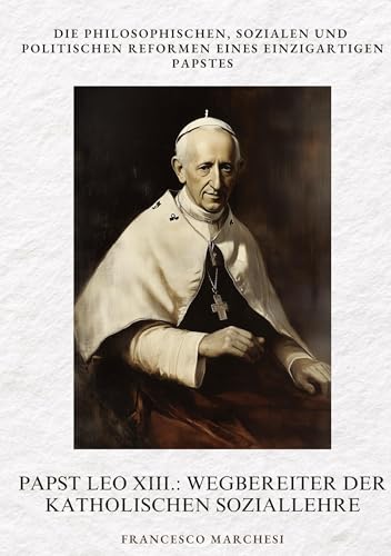 Papst Leo XIII.: Wegbereiter der Katholischen Soziallehre: Die philosophischen, sozialen und politischen Reformen eines einzigartigen Papstes von tredition