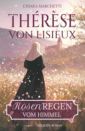 Thérèse von Lisieux: Rosenregen vom Himmel Thérèse von Lisieux: Rosenregen vom Himmel von 3Burgen