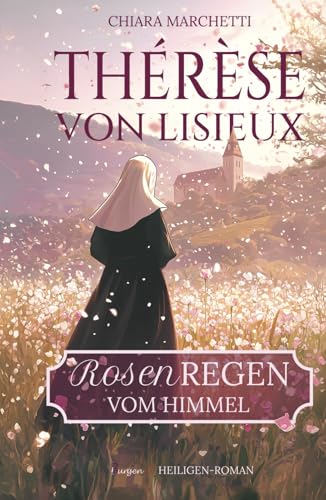 Thérèse von Lisieux: Rosenregen vom Himmel Thérèse von Lisieux: Rosenregen vom Himmel von 3Burgen