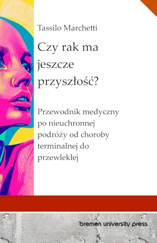 Czy rak ma jeszcze przyszłość?: Przewodnik medyczny po nieuchronnej podróży od choroby terminalnej do przewlekłej: Przewodnik medyczny po nieuchronnej ... od choroby terminalnej do przewleklej von bremen university press