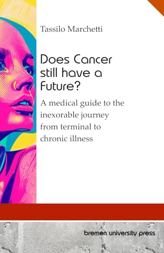 Does Cancer still have a Future?: A medical guide to the inexorable journey from terminal to chronic illness von bremen university press