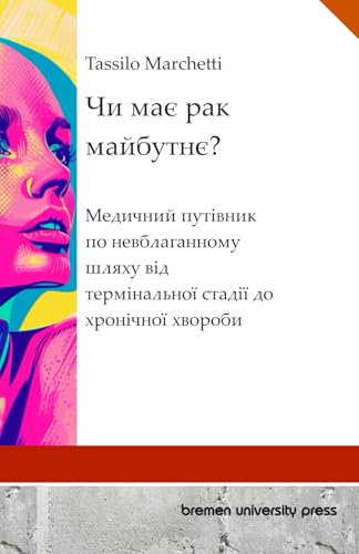 Чи має рак майбутнє?: Медичний путівник по невблаганному шляху від термінальної стадії до хронічної хвороби: ... шляху