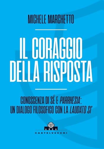 Il coraggio della risposta. Conoscenza di sé e parrhesia: un dialogo filosofico con la «Laudato si’» (Arca) von Castelvecchi
