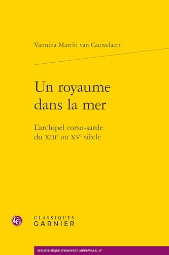 Un Royaume Dans La Mer: L'Archipel Corso-Sarde Du Xiiie Au Xve Siecle