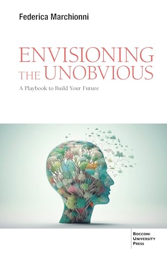 Envisioning the unobvious. A playbook to build your future von Bocconi University Press