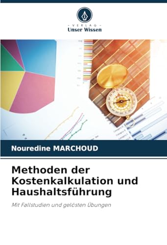 Methoden der Kostenkalkulation und Haushaltsführung: Mit Fallstudien und gelösten Übungen von Verlag Unser Wissen