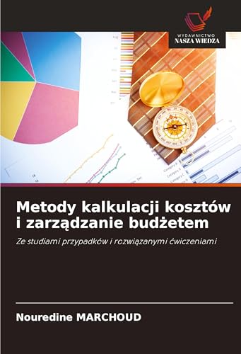 Metody kalkulacji kosztów i zarz¿dzanie bud¿etem: Ze studiami przypadków i rozwi¿zanymi ¿wiczeniami von Wydawnictwo Nasza Wiedza