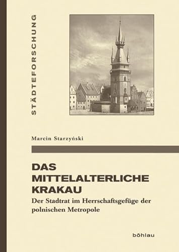 Das mittelalterliche Krakau: Der Stadtrat im Herrschaftsgefüge der polnischen Metropole (Städteforschung: Veröffentlichungen des Instituts für ... in Münster. Reihe A: Darstellungen, Band 92)