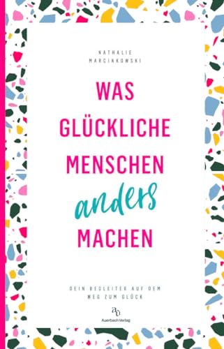 Was glückliche Menschen anders machen: Dein Begleiter auf dem Weg zum Glück von Auerbach Verlag und Infodienste