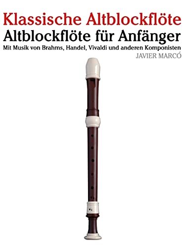 Klassische Altblockflöte: Altblockflöte für Anfänger. Mit Musik von Brahms, Handel, Vivaldi und anderen Komponisten von CREATESPACE