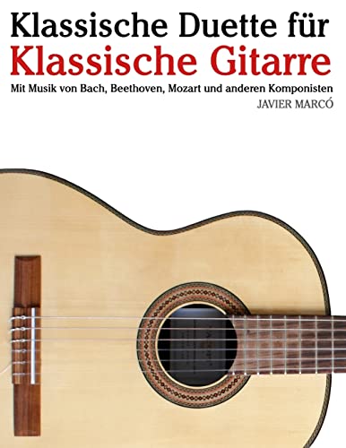 Klassische Duette für Klassische Gitarre: Klassische Gitarre für Anfänger. Mit Musik von Bach, Beethoven, Mozart und anderen Komponisten (In Noten und Tabulatur) von CREATESPACE