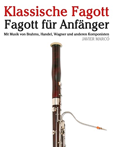 Klassische Fagott: Fagott für Anfänger. Mit Musik von Brahms, Handel, Wagner und anderen Komponisten von CREATESPACE
