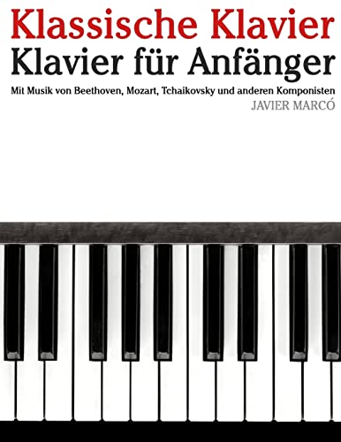 Klassische Klavier: Klavier für Anfänger. Mit Musik von Beethoven, Mozart, Tchaikovsky und anderen Komponisten von CREATESPACE