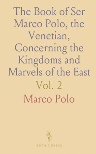 The Book of Ser Marco Polo, the Venetian, Concerning the Kingdoms and Marvels of the East The Book of Ser Marco Polo, the Venetian, Concerning the Kingdoms and Marvels of the East von Sothis Press