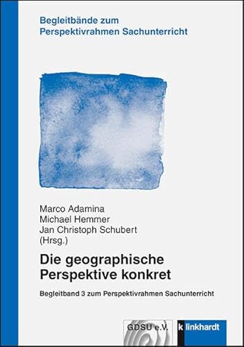 Die geographische Perspektive konkret: Begleitband 3 zum Perspektivrahmen Sachunterricht (Begleitbände zum Perspektivrahmen Sachunterricht) von Klinkhardt, Julius