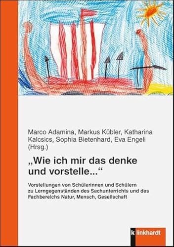 "Wie ich mir das denke und vorstelle...": Vorstellungen von Schülerinnen und Schülern zu Lerngegenständen des Sachunterrichts und des Fachbereichs Natur, Mensch, Gesellschaft von Klinkhardt, Julius