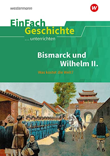 EinFach Geschichte ...unterrichten: Bismarck und Wilhelm II. Was kostet die Welt? von Westermann Bildungsmedien Verlag GmbH