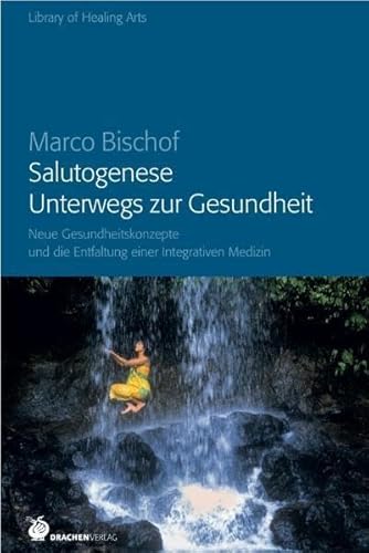 Salutogenese. Unterwegs zur Gesundheit: Neue Gesundheitsmodelle und die Entstehung einer integrierten Medizin: Neue Gesundheitskonzepte und die ... Medizin (Library of Healing Arts) von Drachen Verlag