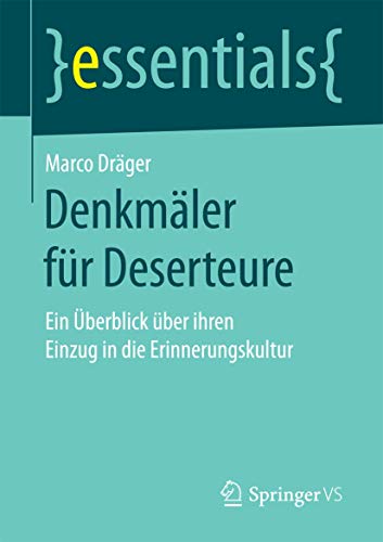 Denkmäler für Deserteure: Ein Überblick über ihren Einzug in die Erinnerungskultur (essentials) von Springer VS