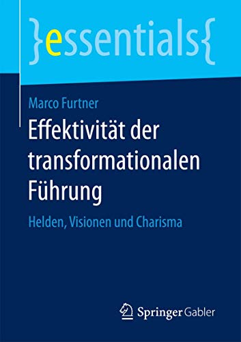 Effektivität der transformationalen Führung: Helden, Visionen und Charisma (essentials) von Springer
