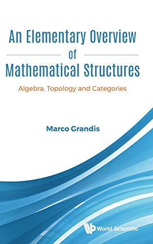 ELEMENTARY OVERVIEW OF MATHEMATICAL STRUCTURES, AN: Algebra, Topology and Categories