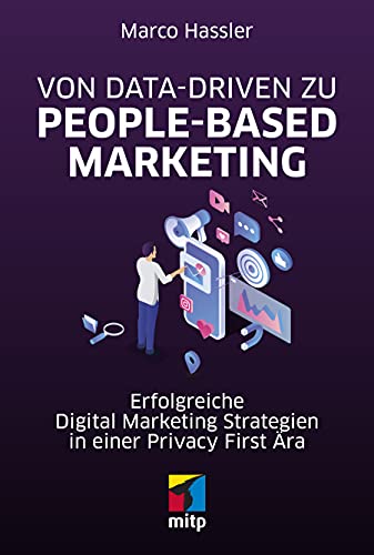 Von Data-driven zu People-based Marketing: Erfolgreiche Digital Marketing Strategien in einer Privacy First Ära (mitp Professional)
