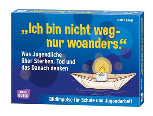 "Ich bin nicht weg - nur woanders." Was Jugendliche über Sterben, Tod und das Danach denken: Bildimpulse für Schule und Jugendarbeit von Don Bosco