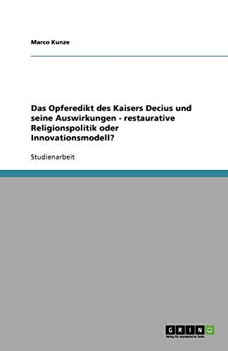 Das Opferedikt des Kaisers Decius und seine Auswirkungen - restaurative Religionspolitik oder Innovationsmodell? Das Opferedikt des Kaisers Decius und seine Auswirkungen - restaurative Religionspolitik oder Innovationsmodell? von Books on Demand