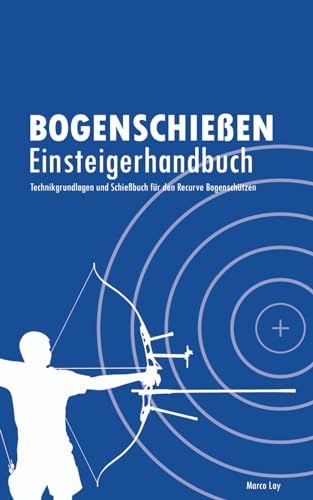 Bogenschießen Einsteigerhandbuch: Technikgrundlagen und Schießbuch für den Recurve Bogenschützen von Marco Lay