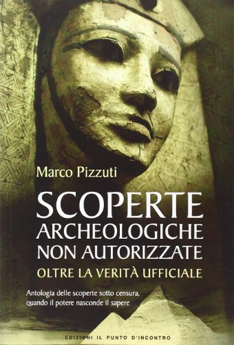 Scoperte archeologiche non autorizzate. Antologia delle scoperte sotto censura, oltre la verità ufficiale (Attualità) von Il Punto d'Incontro