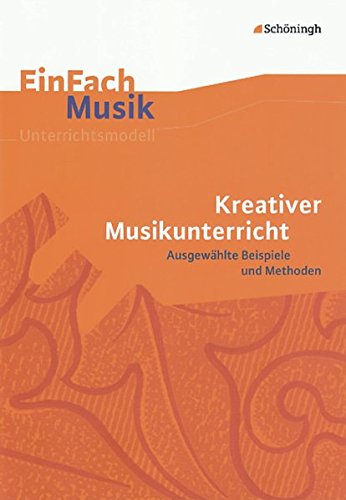 EinFach Musik - Unterrichtsmodelle für die Schulpraxis: EinFach Musik: Kreativer Musikunterricht: Ausgewählte Beispiele und Methoden EinFach Musik - Unterrichtsmodelle für die Schulpraxis: EinFach Musik: Kreativer Musikunterricht: Ausgewählte Beispiele und Methoden