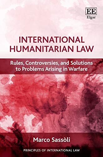 International Humanitarian Law: Rules, Controversies, and Solutions to Problems Arising in Warfare (Principles of International Law)