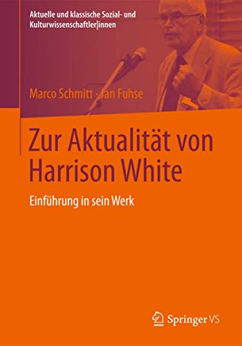 Zur Aktualität von Harrison White: Einführung in sein Werk (Aktuelle und klassische Sozial- und KulturwissenschaftlerInnen) von Springer VS