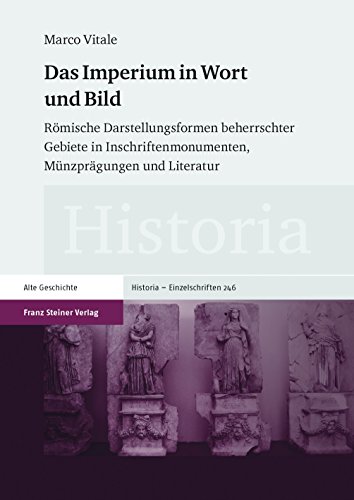 Das Imperium in Wort und Bild: Römische Darstellungsformen beherrschter Gebiete in Inschriftenmonumenten, Münzprägungen und Literatur (Historia-Einzelschriften)