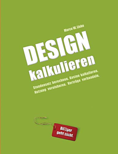 Design kalkulieren - Stundensatz berechnen. Kosten kalkulieren. Nutzung vereinbaren. Verträge verhandeln.: Kleiner Praxis-Leitfaden für selbstständige Webdesigner und Grafik-Designer