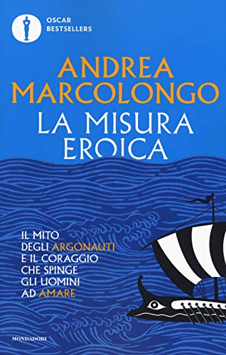 La misura eroica. Il mito degli argonauti e il coraggio che spinge gli uomini ad amare (Oscar bestsellers)