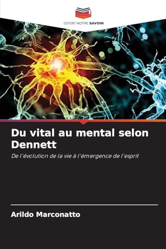 Du vital au mental selon Dennett: De l'évolution de la vie à l'émergence de l'esprit von Editions Notre Savoir