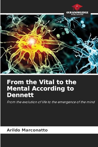 From the Vital to the Mental According to Dennett: From the evolution of life to the emergence of the mind von Our Knowledge Publishing