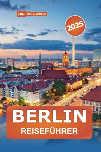 Berlin Reiseführer 2025: Entdecken Sie Deutschlands versteckte Schätze, Top-Attraktionen, lokale Köstlichkeiten und authentische Erlebnisse im Herzen Europas von Independently published