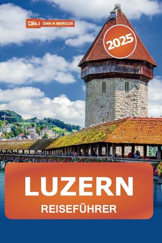 Luzern Reiseführer 2025: Entdecken Sie die Top-Attraktionen, versteckten Schätze, Seen, Berge und kulturellen Köstlichkeiten in der Schweiz