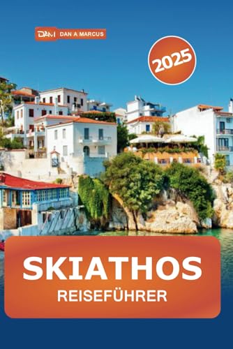 Skiathos Reiseführer 2025: Erkundung von Griechenlands Inselparadies, Stränden, versteckten Juwelen, Sehenswürdigkeiten und Insidertipps von Independently published