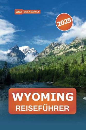 Wyoming Reiseführer 2025: Erkunden Sie malerische Routen, Outdoor-Abenteuer und Wildtiere im Herzen Amerikas von Independently published