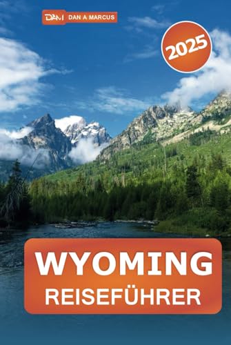 Wyoming Reiseführer 2025: Erkunden Sie malerische Routen, Outdoor-Abenteuer und Wildtiere im Herzen Amerikas von Independently published