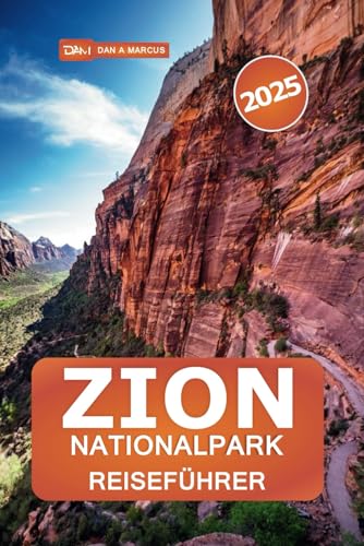 Zion Nationalpark Reiseführer 2025: Erkunden Sie Utahs majestätische Schluchten, Insidertipps, malerische Wanderungen, Sehenswürdigkeiten, die man gesehen haben muss, und lokale Geheimnisse von Independently published